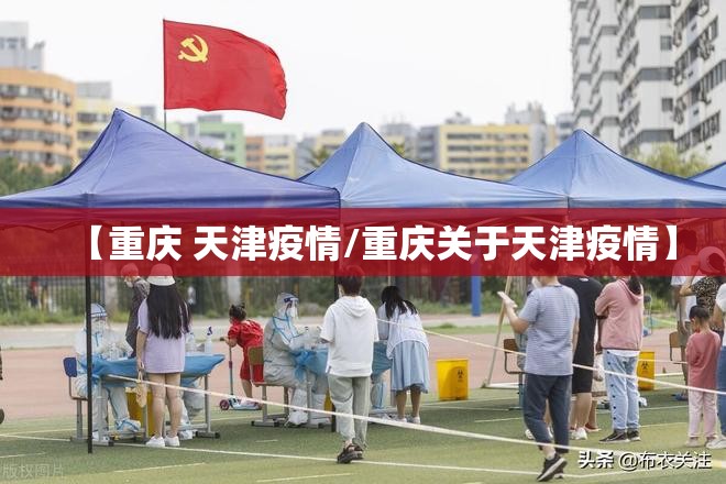 【重庆 天津疫情/重庆关于天津疫情】