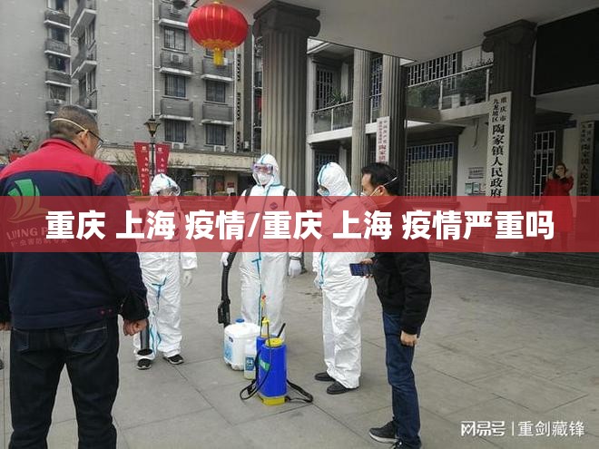 重庆 上海 疫情/重庆 上海 疫情严重吗