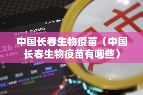 中国长春生物疫苗（中国长春生物疫苗有哪些）