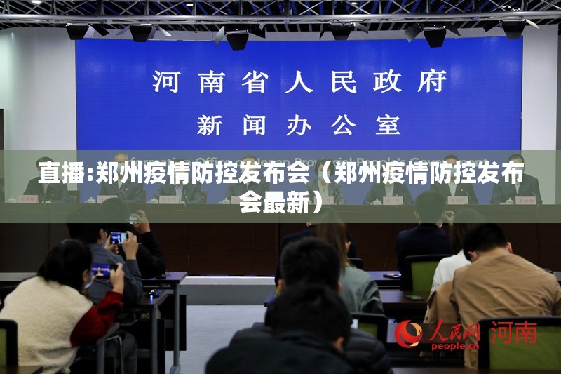 直播:郑州疫情防控发布会（郑州疫情防控发布会最新）