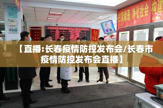 【直播:长春疫情防控发布会/长春市疫情防控发布会直播】
