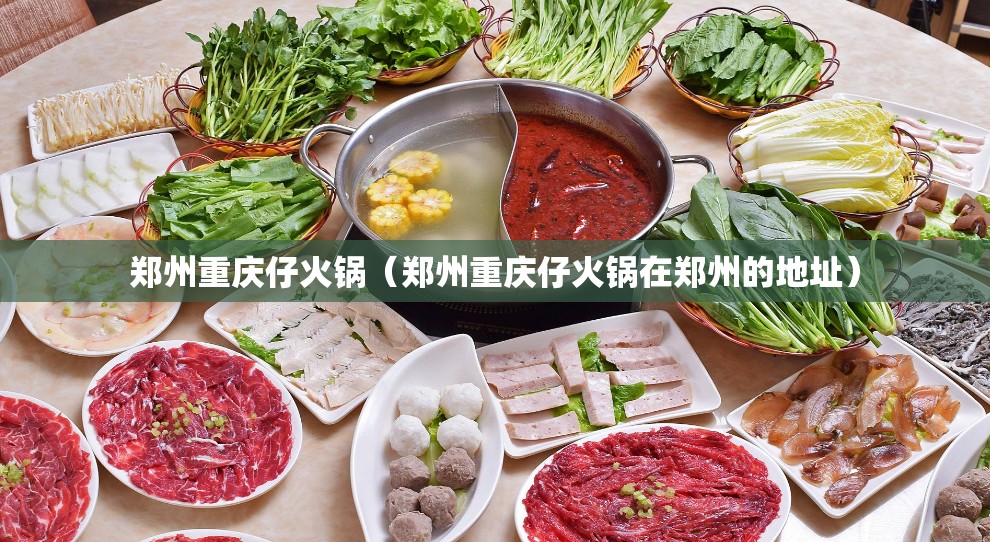 郑州重庆仔火锅（郑州重庆仔火锅在郑州的地址）