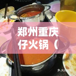 郑州重庆仔火锅（郑州重庆仔火锅在郑州的地址）