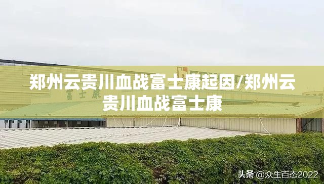 郑州云贵川血战富士康起因/郑州云贵川血战富士康