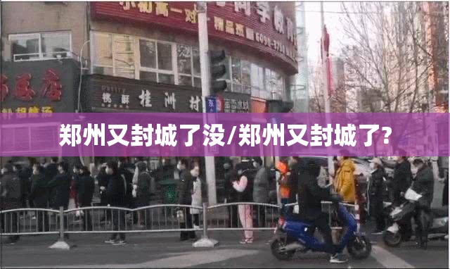 郑州又封城了没/郑州又封城了?