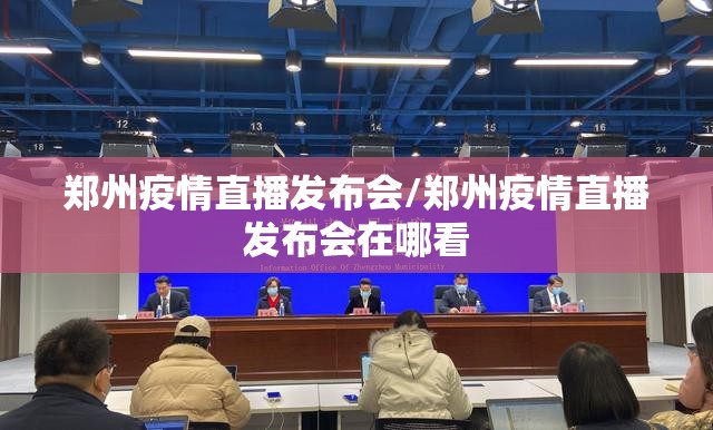 郑州疫情直播发布会/郑州疫情直播发布会在哪看