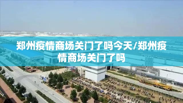 郑州疫情商场关门了吗今天/郑州疫情商场关门了吗