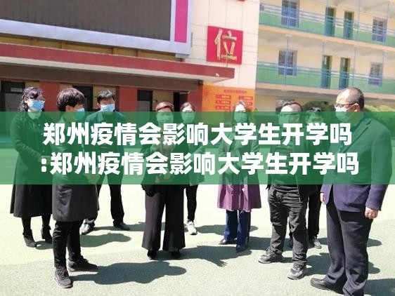 郑州疫情会影响大学生开学吗:郑州疫情会影响大学生开学吗现在