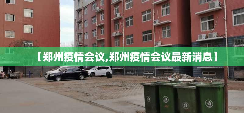 【郑州疫情会议,郑州疫情会议最新消息】