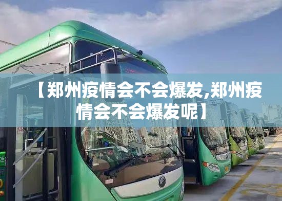 【郑州疫情会不会爆发,郑州疫情会不会爆发呢】