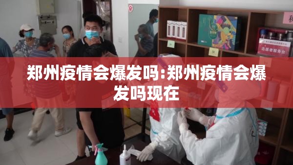 郑州疫情会爆发吗:郑州疫情会爆发吗现在