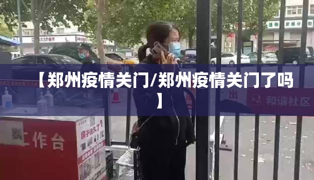 【郑州疫情关门/郑州疫情关门了吗】