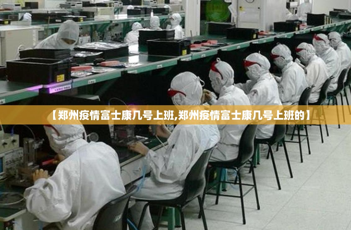 【郑州疫情富士康几号上班,郑州疫情富士康几号上班的】