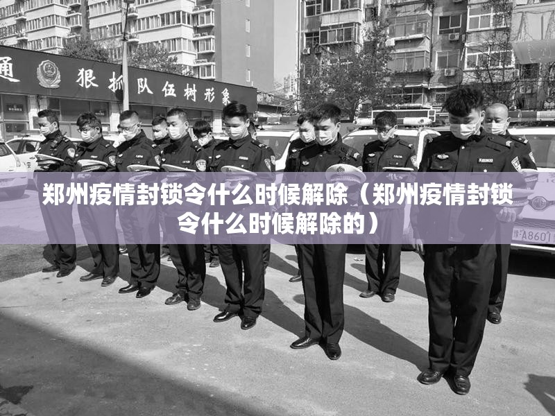 郑州疫情封锁令什么时候解除（郑州疫情封锁令什么时候解除的）