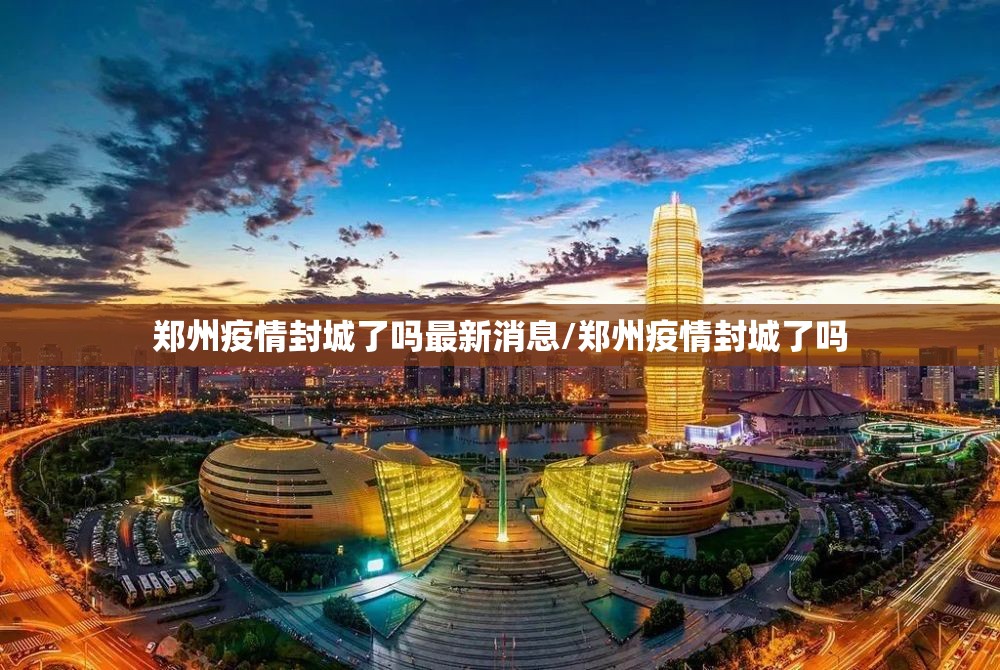郑州疫情封城了吗最新消息/郑州疫情封城了吗