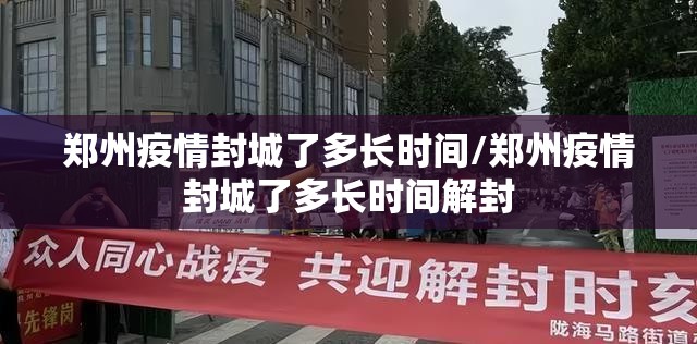 郑州疫情封城了多长时间/郑州疫情封城了多长时间解封