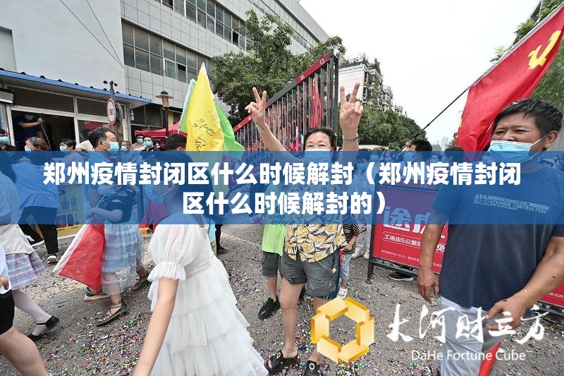 郑州疫情封闭区什么时候解封（郑州疫情封闭区什么时候解封的）