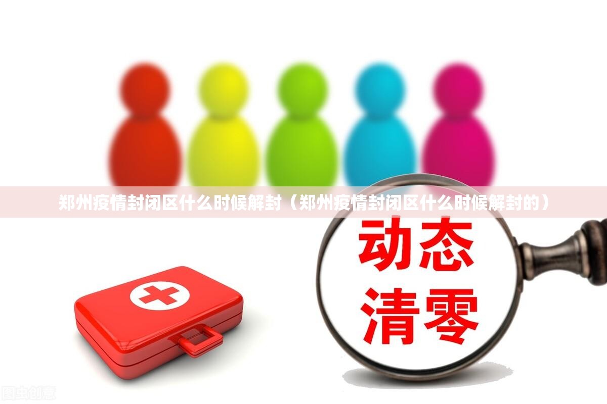 郑州疫情封闭区什么时候解封（郑州疫情封闭区什么时候解封的）