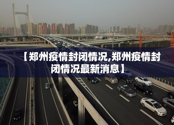 【郑州疫情封闭情况,郑州疫情封闭情况最新消息】