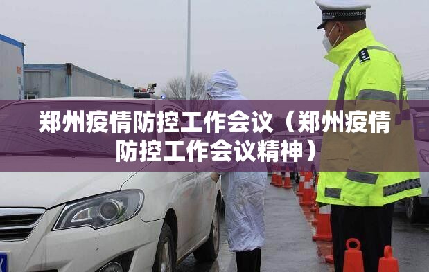 郑州疫情防控工作会议（郑州疫情防控工作会议精神）
