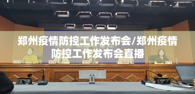 郑州疫情防控工作发布会/郑州疫情防控工作发布会直播