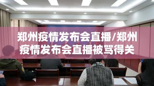 郑州疫情发布会直播/郑州疫情发布会直播被骂得关闭评论区