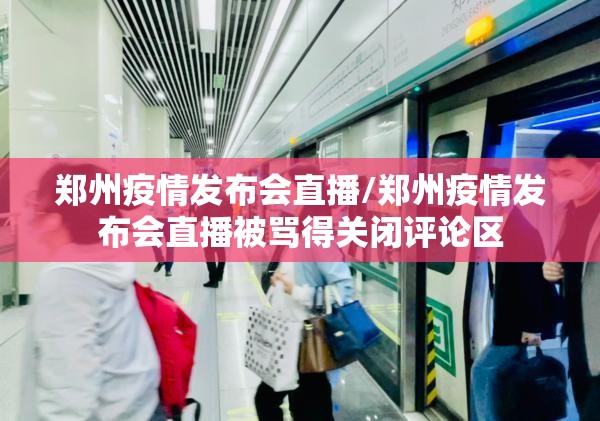 郑州疫情发布会直播/郑州疫情发布会直播被骂得关闭评论区