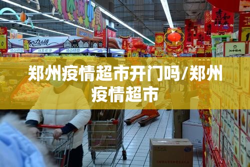 郑州疫情超市开门吗/郑州疫情超市