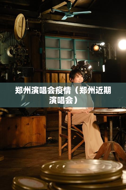 郑州演唱会疫情（郑州近期演唱会）