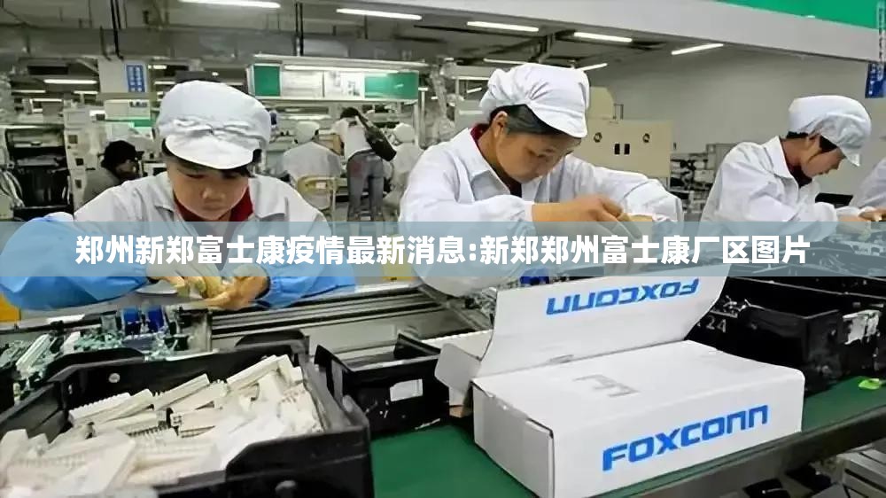 郑州新郑富士康疫情最新消息:新郑郑州富士康厂区图片