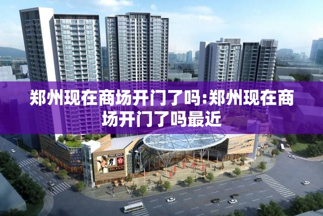 郑州现在商场开门了吗:郑州现在商场开门了吗最近