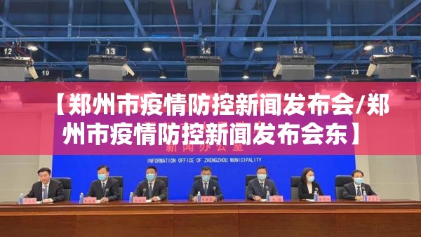 【郑州市疫情防控新闻发布会/郑州市疫情防控新闻发布会东】