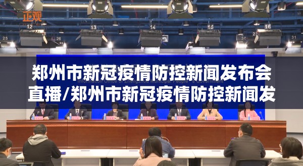 郑州市新冠疫情防控新闻发布会直播/郑州市新冠疫情防控新闻发布会