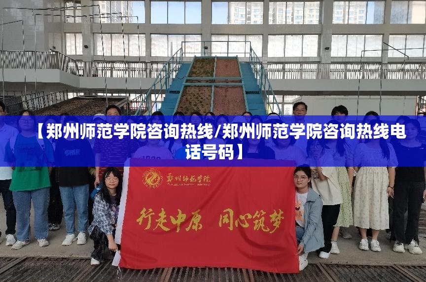 【郑州师范学院咨询热线/郑州师范学院咨询热线电话号码】