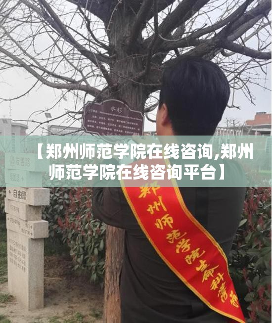 【郑州师范学院在线咨询,郑州师范学院在线咨询平台】