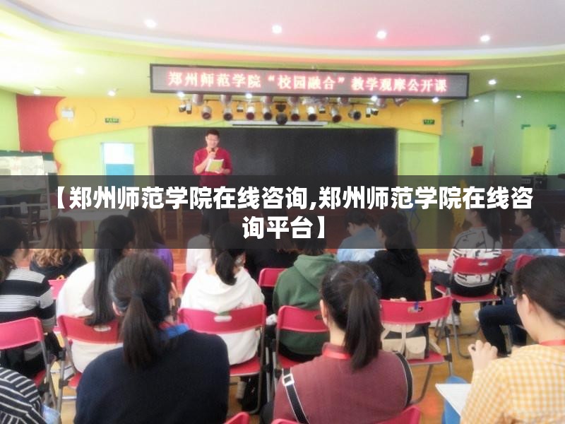 【郑州师范学院在线咨询,郑州师范学院在线咨询平台】