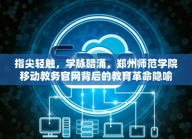 指尖轻触，学脉暗涌，郑州师范学院移动教务官网背后的教育革命隐喻