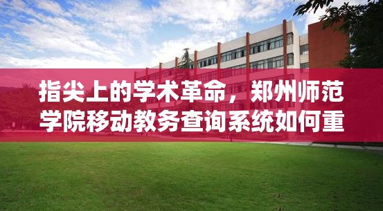 指尖上的学术革命，郑州师范学院移动教务查询系统如何重塑校园生态