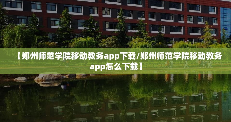 【郑州师范学院移动教务app下载/郑州师范学院移动教务app怎么下载】