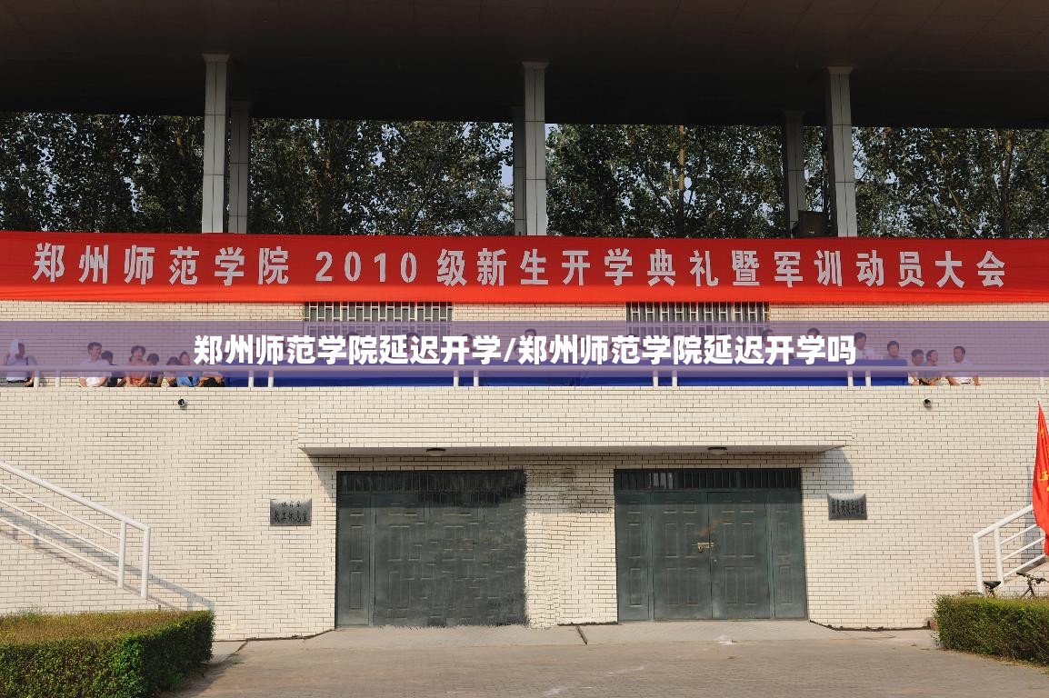 郑州师范学院延迟开学/郑州师范学院延迟开学吗