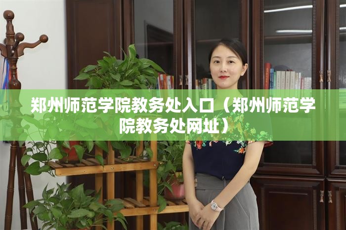 郑州师范学院教务处入口（郑州师范学院教务处网址）