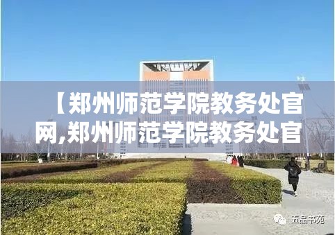 【郑州师范学院教务处官网,郑州师范学院教务处官网首页】
