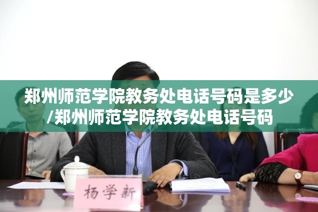 郑州师范学院教务处电话号码是多少/郑州师范学院教务处电话号码
