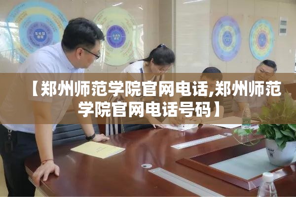 【郑州师范学院官网电话,郑州师范学院官网电话号码】