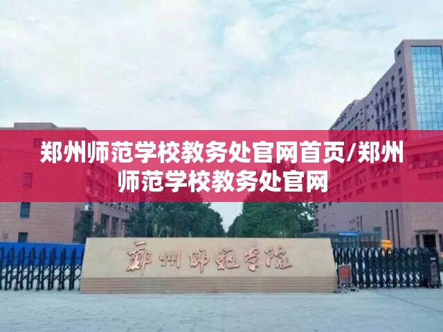 郑州师范学校教务处官网首页/郑州师范学校教务处官网