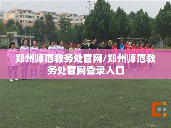 郑州师范教务处官网/郑州师范教务处官网登录入口