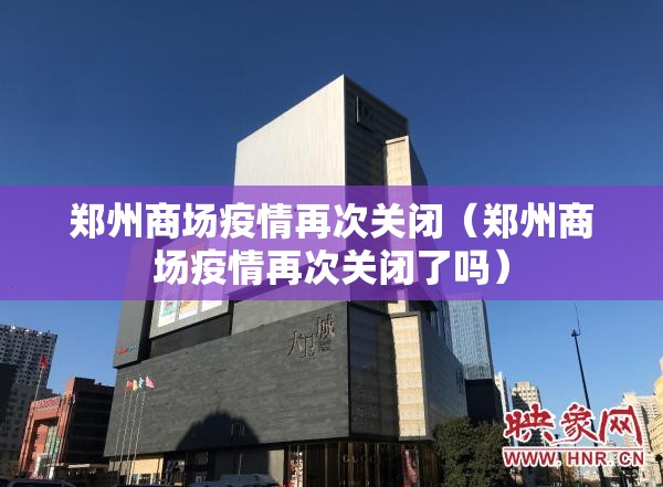 郑州商场疫情再次关闭（郑州商场疫情再次关闭了吗）