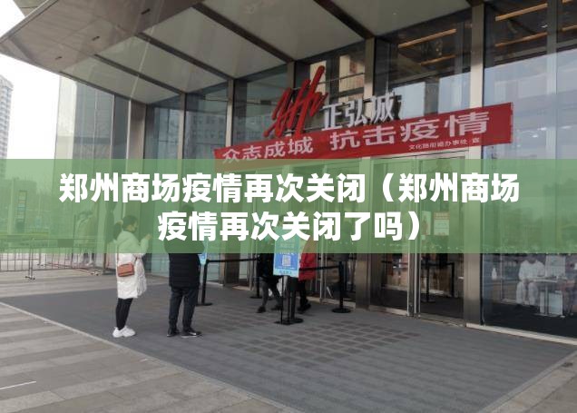 郑州商场疫情再次关闭（郑州商场疫情再次关闭了吗）