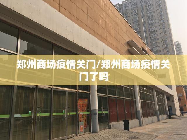 郑州商场疫情关门/郑州商场疫情关门了吗