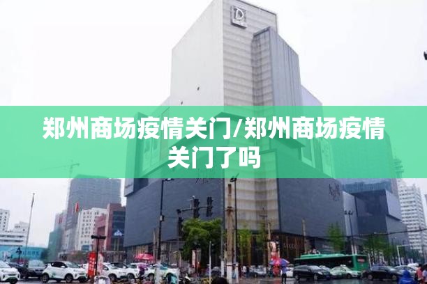 郑州商场疫情关门/郑州商场疫情关门了吗